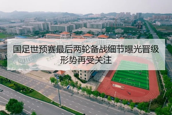 国足世预赛最后两轮备战细节曝光晋级形势再受关注